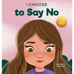 I Choose to Say No: A Rhyming Picture Book About Personal Body Safety, Consent,